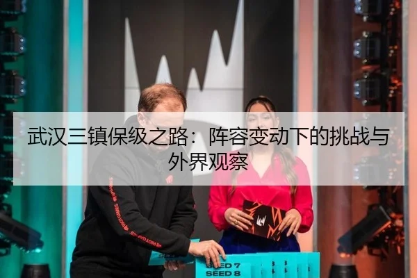 武汉三镇保级之路：阵容变动下的挑战与外界观察